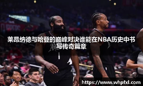 莱昂纳德与哈登的巅峰对决谁能在NBA历史中书写传奇篇章