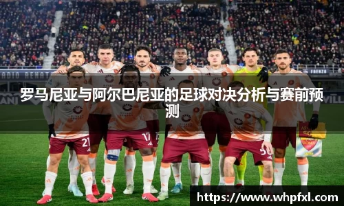 罗马尼亚与阿尔巴尼亚的足球对决分析与赛前预测